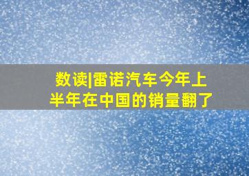 数读|雷诺汽车今年上半年在中国的销量翻了